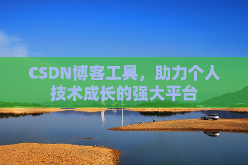CSDN博客工具,助力个人技术成长的强大平台