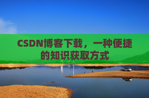 CSDN博客下载,一种便捷的知识获取方式